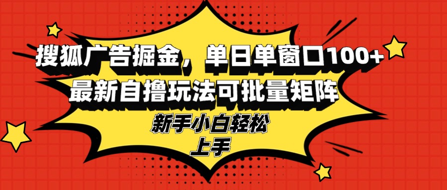 搜狐广告掘金，单日单窗口100+，最新自撸玩法可批量矩阵，适合新手小白 - 开始创业网