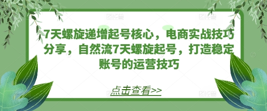 7天螺旋递增起号核心，电商实战技巧分享，自然流7天螺旋起号，打造稳定账号的运营技巧 - 开始创业网