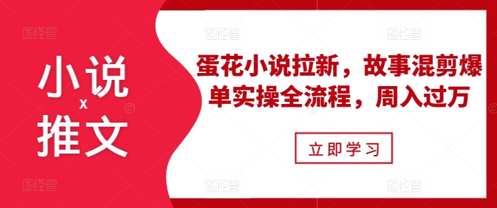 小说推文之蛋花小说拉新，故事混剪爆单实操全流程，周入过万 - 开始创业网