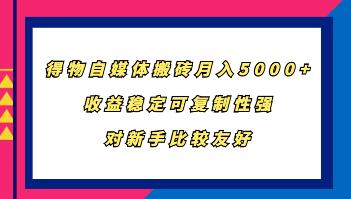 得物自媒体搬砖，月入5000+，收益稳定可复制性强，对新手比较友好 - 开始创业网