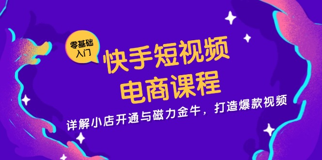 快手短视频电商课程，详解小店开通与磁力金牛，打造爆款视频 - 开始创业网