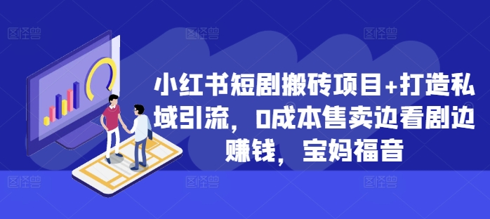 小红书短剧搬砖项目+打造私域引流，0成本售卖边看剧边赚钱，宝妈福音【揭秘】 - 开始创业网