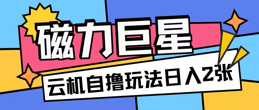 磁力巨星，无脑撸收益玩法无需手机云机操作可矩阵放大单日收入200+【揭秘】 - 开始创业网