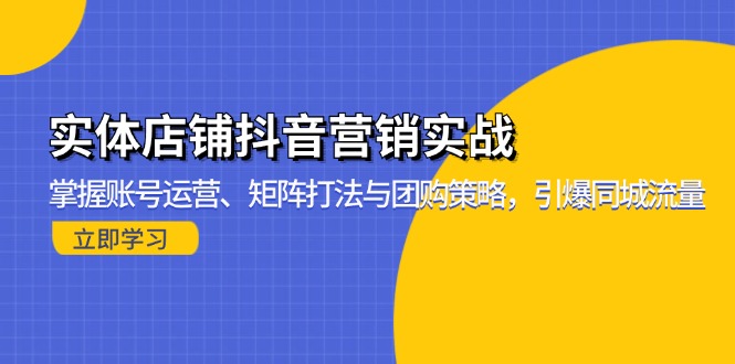 实体店铺抖音营销实战：掌握账号运营、矩阵打法与团购策略，引爆同城流量 - 开始创业网