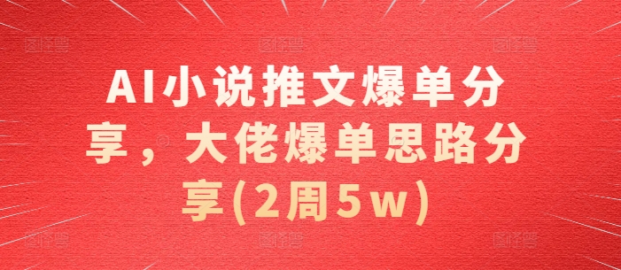 AI小说推文爆单分享，大佬爆单思路分享(2周5w) - 开始创业网