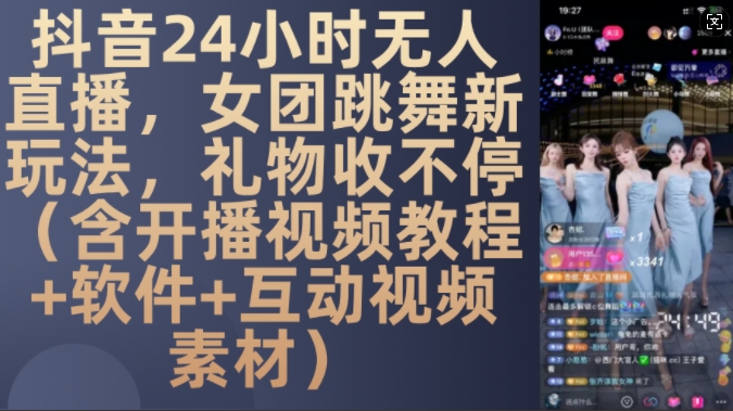 DY 24小时无人直播，女团跳舞新玩法，礼物收不停(含开播视频教程+软件+互动视频素材)【揭秘】 - 开始创业网