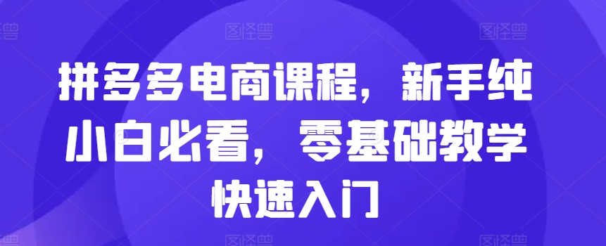 拼多多电商课程，新手纯小白必看，零基础教学快速入门 - 开始创业网