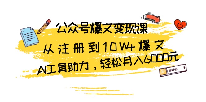 公众号爆文变现课：从注册到10W+爆文，AI工具助力，轻松月入6000元 - 开始创业网