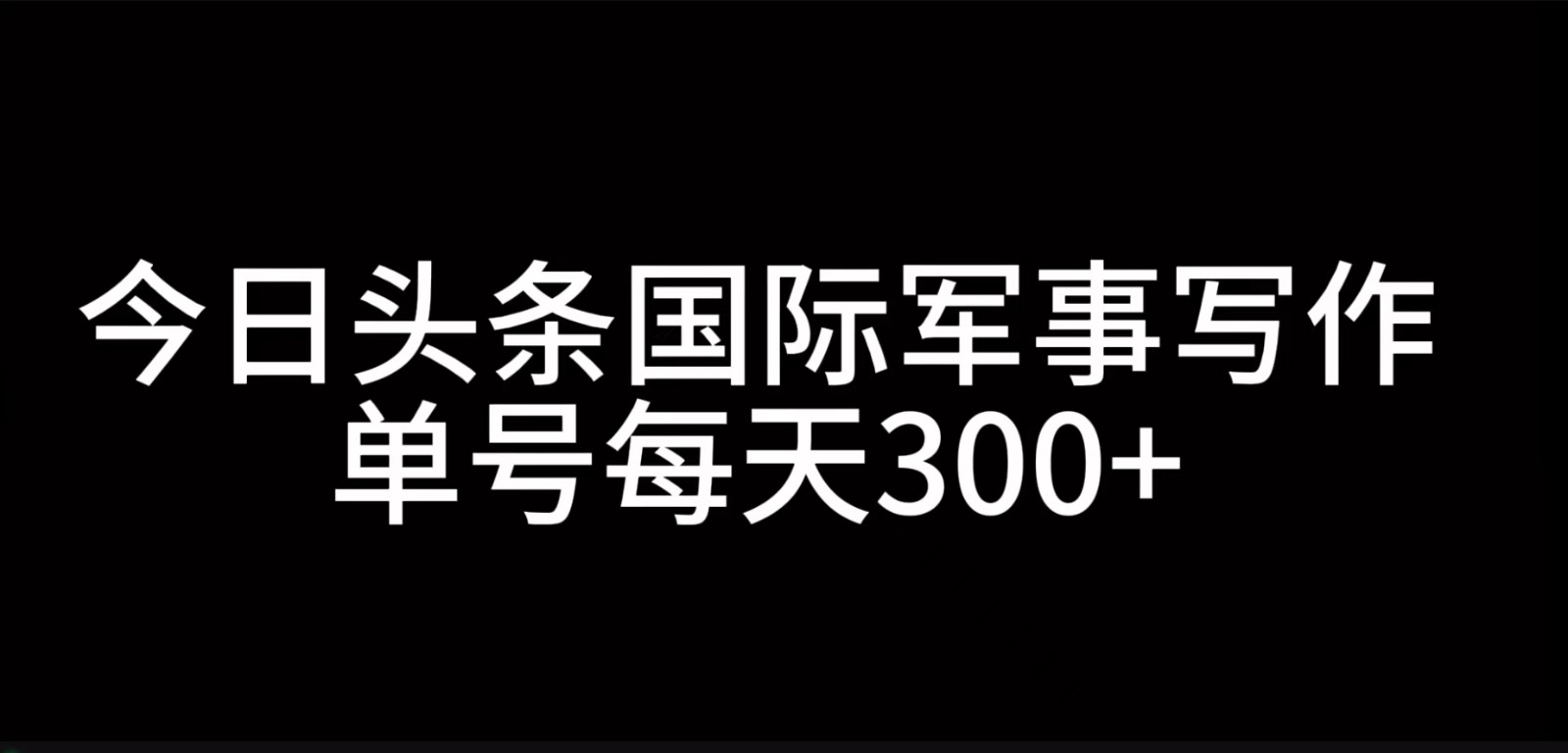 今日头条国际军事写作，利用AI创作，单号日入300+ - 开始创业网