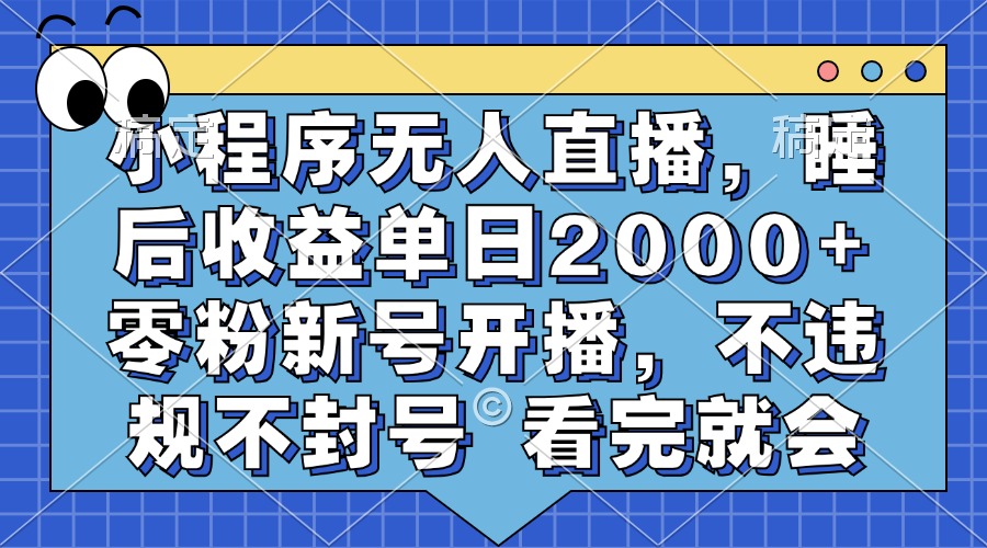 小程序无人直播，睡后收益单日2000+ 零粉新号开播，不违规不封号 看完就会 - 开始创业网