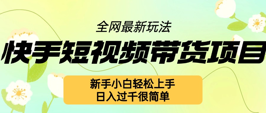 快手短视频带货项目最新玩法，新手小白轻松上手，日入几张很简单【揭秘】 - 开始创业网