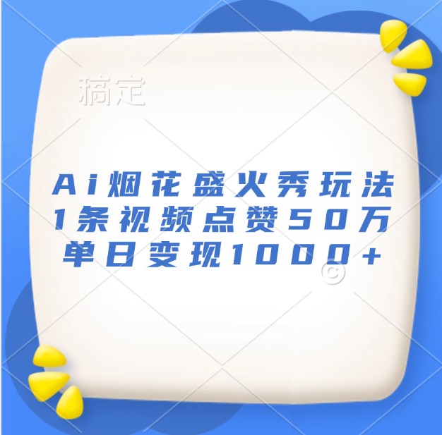 Ai烟花盛火秀玩法，1条视频点赞50万，单日变现1000+ - 开始创业网