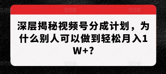 深层揭秘视频号分成计划，为什么别人可以做到轻松月入1W+? - 开始创业网