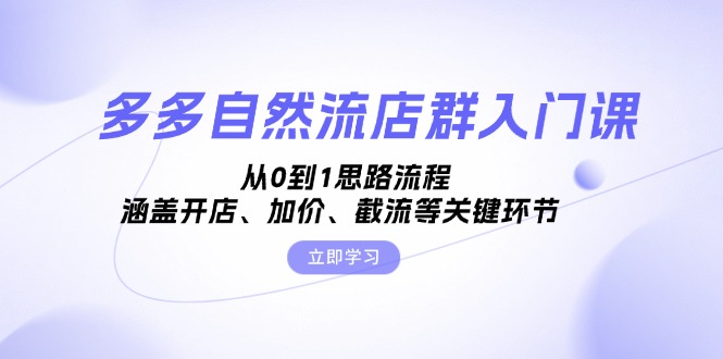 多多自然流店群入门课，从0到1思路流程，涵盖开店、加价、截流等关键环节 - 开始创业网