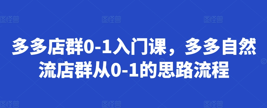 多多店群0-1入门课，多多自然流店群从0-1的思路流程 - 开始创业网