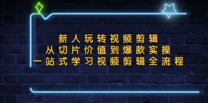 新人玩转视频剪辑：从切片价值到爆款实操，一站式学习视频剪辑全流程 - 开始创业网