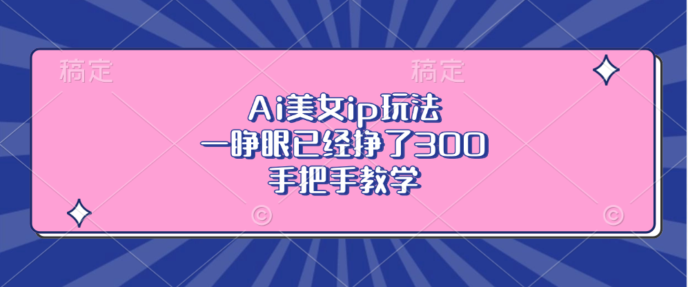 Ai美女ip玩法，一睁眼已经挣了300，手把手教学 - 开始创业网