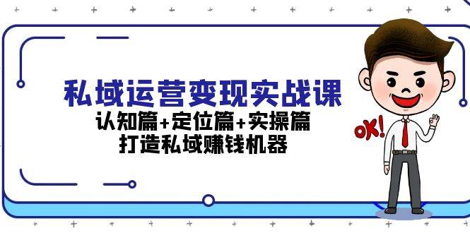 私域运营变现实战课：认知篇+定位篇+实操篇，打造私域赚钱机器 - 开始创业网