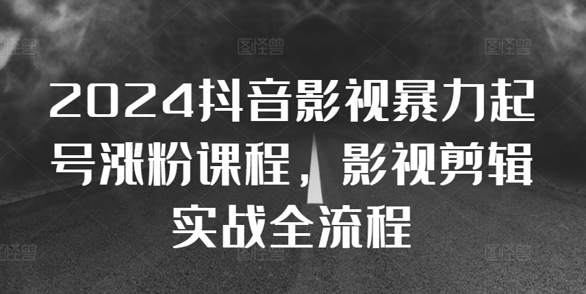 2024抖音影视暴力起号涨粉课程，影视剪辑搬运实战全流程 - 开始创业网