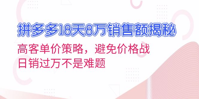 拼多多18天8万销售额揭秘：高客单价策略，避免价格战，日销过万不是难题 - 开始创业网