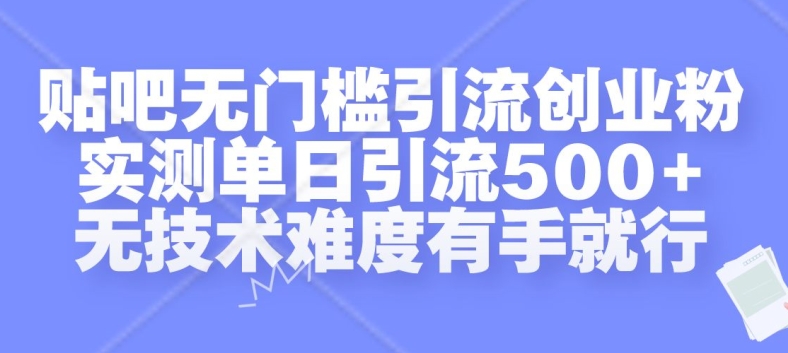 贴吧无门槛引流创业粉，实测单日引流500+，无技术难度有手就行【揭秘】 - 开始创业网