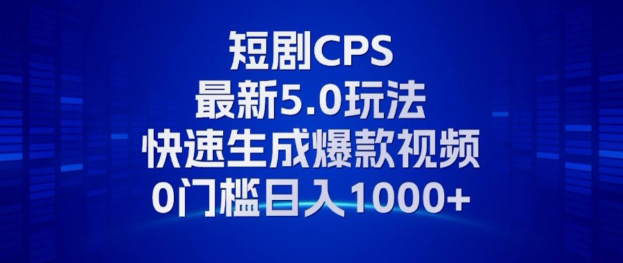 11月最新短剧CPS玩法，快速生成爆款视频，小白0门槛轻松日入1000+ - 开始创业网