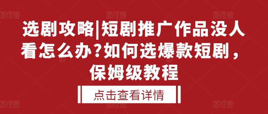 选剧攻略|短剧推广作品没人看怎么办?如何选爆款短剧，保姆级教程 - 开始创业网