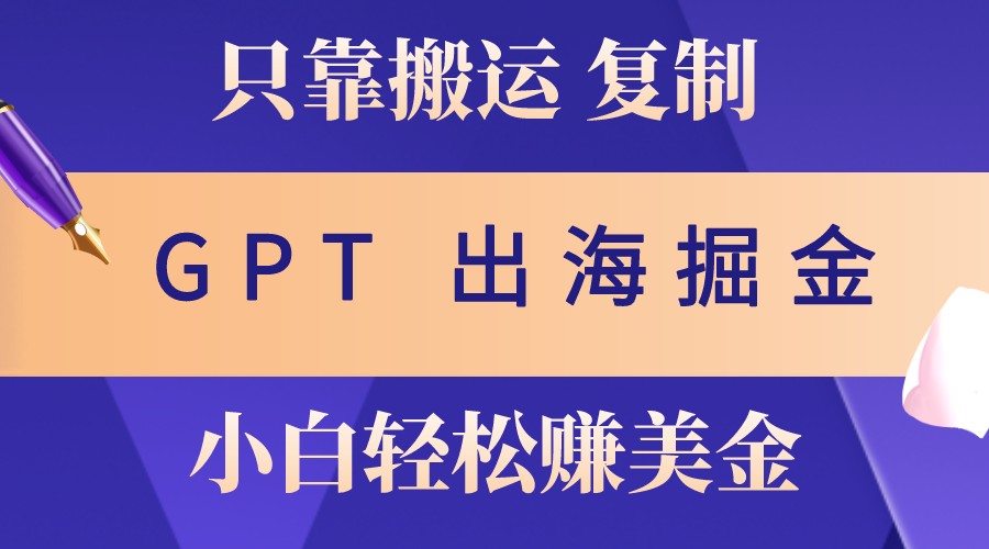 出海掘金搬运，赚老外美金，月入3w+，仅需GPT粘贴复制，小白也能玩转 - 开始创业网