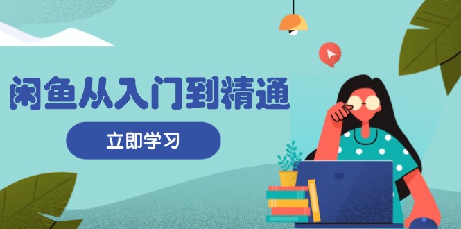 闲鱼从入门到精通：掌握商品发布全流程，每日流量获取技巧，快速高效变现 - 开始创业网