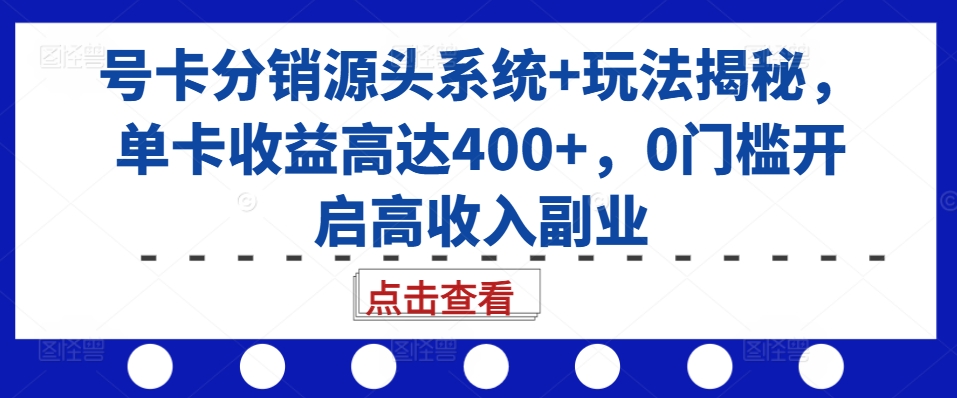 号卡分销源头系统+玩法揭秘，单卡收益高达400+，0门槛开启高收入副业 - 开始创业网