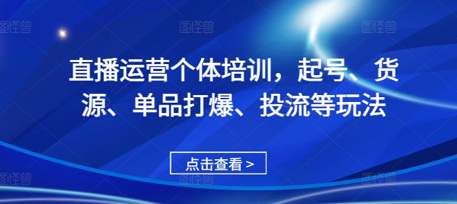 直播运营个体培训，起号、货源、单品打爆、投流等玩法 - 开始创业网