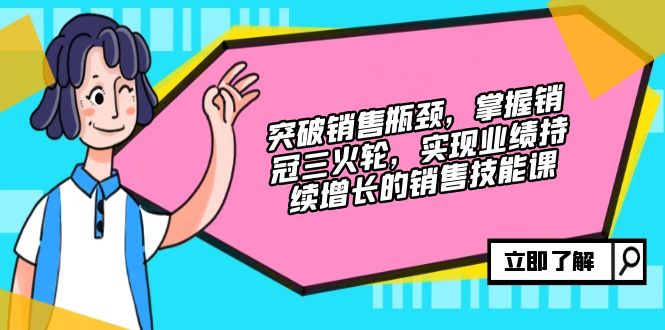 突破销售瓶颈，掌握销冠三火轮，实现业绩持续增长的销售技能课 - 开始创业网